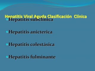 Hepatitis Viral Aguda Clasificación Clínica
 Hepatitis subclínica

 Hepatitis anicterica

 Hepatitis colestásica

 Hepatitis fulminante
 