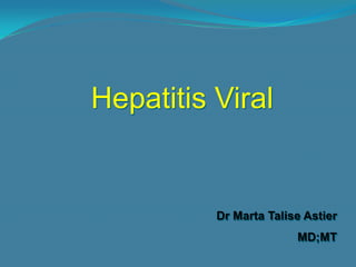 Hepatitis Viral


          Dr Marta Talise Astier
                        MD;MT
 