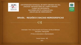 Orientador: Prof. A Eva Faustino da Fonseca de Moura Barbosa
Disciplina: Hidrografia
2º Ano (Licenciatura e Bacharelado)
Campo Grande - MS
2021
 