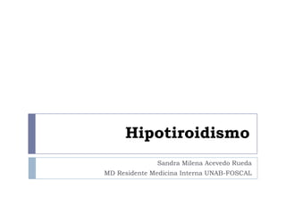 Hipotiroidismo
Sandra Milena Acevedo Rueda
MD Residente Medicina Interna UNAB-FOSCAL
 