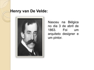 Henry van De Velde:
Nasceu na Bélgica
no dia 3 de abril de
1863.
Foi
um
arquiteto designer e
um pintor.

 