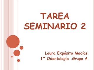 TAREA
SEMINARIO 2
Laura Expósito Macías
1º Odontología .Grupo A
 