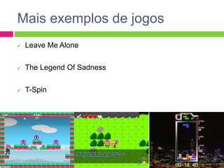 Mais exemplos de jogos
 Leave Me Alone
 The Legend Of Sadness
 T-Spin
 