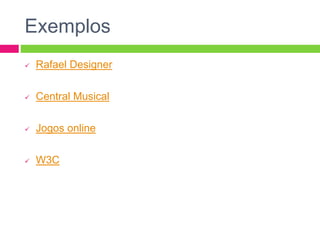  Rafael Designer
 Central Musical
 Jogos online
 W3C
Exemplos
 