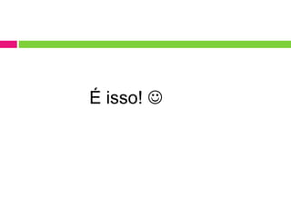 É isso! 
 