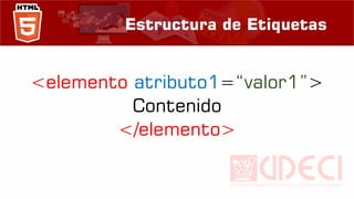 Estructura de Etiquetas
<elemento atributo1=“valor1”>
Contenido
</elemento>
 