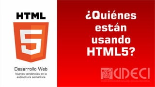 ¿Quiénes
están
usando
HTML5?
 