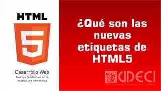 ¿Qué son las
nuevas
etiquetas de
HTML5
 