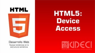 HTML5:
Device
Access
 