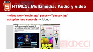 HTML5: Multimedia: Audio y video
<video src="movie.ogv" poster=”poster.jpg”
autoplay loop controls></video>
 