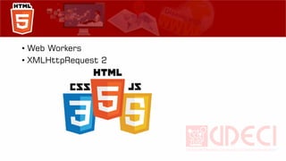 • Web Workers
• XMLHttpRequest 2
 