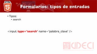 Formularios: tipos de entradas
• Tipos:
• search
<input type="search" name="palabra_clave" />
 