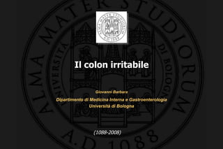 Il colon irritabile Giovanni Barbara Dipartimento di Medicina Interna e Gastroenterologia Università di Bologna (1088-2008) 
