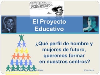 El Proyecto
Educativo
¿Qué perfil de hombre y
mujeres de futuro,
queremos formar
en nuestros centros?
30/01/2015María Emelina de la Rosa Hernández
 