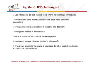 Agrifood: ICT challenges I
uso intelligente dei dati raccolti (solo il 10% ha un utilizzo immediato)
condivisione delle in...