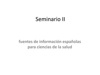 Seminario II


fuentes de información españolas
    para ciencias de la salud
 