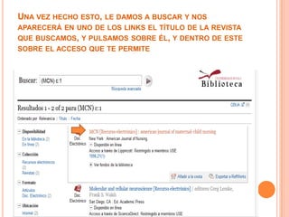 UNA VEZ HECHO ESTO, LE DAMOS A BUSCAR Y NOS
APARECERÁ EN UNO DE LOS LINKS EL TÍTULO DE LA REVISTA
QUE BUSCAMOS, Y PULSAMOS SOBRE ÉL, Y DENTRO DE ESTE
SOBRE EL ACCESO QUE TE PERMITE
 