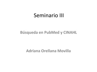 Seminario III

Búsqueda en PubMed y CINAHL



  Adriana Orellana Movilla
 