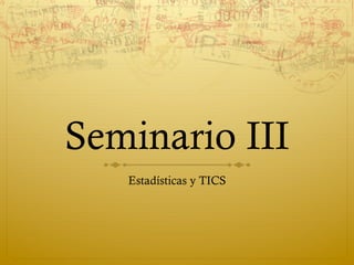 Seminario III
Estadísticas y TICS

 