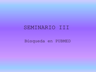 SEMINARIO III
Búsqueda en PUBMED
 