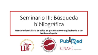 Seminario III: Búsqueda
bibliográfica
Atención domiciliaria en salud en pacientes con esquizofrenia o con
trastorno bipolar
 
