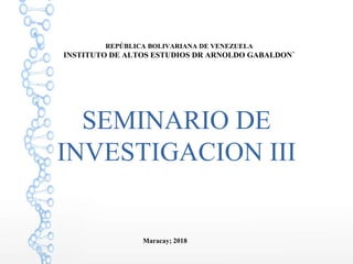 REPÚBLICA BOLIVARIANA DE VENEZUELA
INSTITUTO DE ALTOS ESTUDIOS DR ARNOLDO GABALDON`
SEMINARIO DE
INVESTIGACION III
Maracay; 2018
 