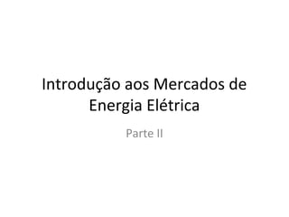 Introdução aos Mercados de
      Energia Elétrica
          Parte II
 