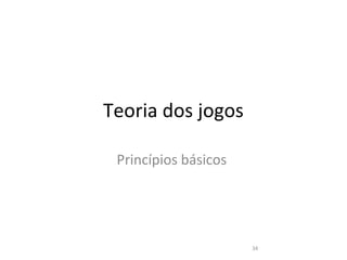 Teoria dos jogos

 Princípios básicos




                      34
 