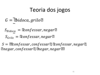 Teoria dos jogos
    � = ሾ𝑏��𝑜𝑐𝑎, �𝑟�𝑙𝑜ሾ
       –


   ����𝑜𝑐𝑎 = ሾ𝑐𝑜��𝑒��𝑎𝑟, �𝑒�𝑎𝑟ሾ
       –


   ��𝑟�𝑙𝑜 = ሾ𝑐𝑜��𝑒��𝑎𝑟, �𝑒�𝑎𝑟ሾ
        –

   � = ሾ 𝑐𝑜��𝑒��𝑎𝑟, 𝑐𝑜��𝑒��𝑎𝑟 ሾ ሾ𝑐𝑜��𝑒��𝑎𝑟, �𝑒�𝑎𝑟ሾ ሾ�𝑒�𝑎𝑟
        ሾ                      ,                  ,
ሾ ሾ�𝑒�𝑎𝑟, 𝑐𝑜��𝑒��𝑎𝑟 ሾ ሾ
 ,                   , �𝑒�𝑎𝑟, �𝑒�𝑎𝑟ሾ ሾ




                                         41
 