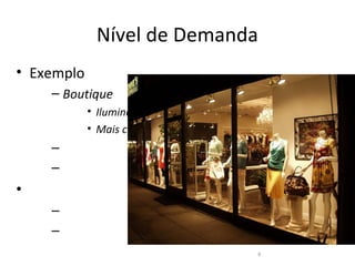 Nível de Demanda
• Exemplo
    – Boutique
            • Iluminação
            • Mais clientes
    –
    –
•
    –
    –
                              6
 