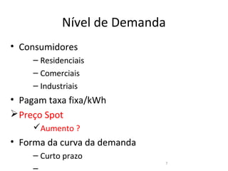 Nível de Demanda
• Consumidores
    – Residenciais
    – Comerciais
    – Industriais
• Pagam taxa fixa/kWh
Ø Preço Spot
    üAumento ?
• Forma da curva da demanda
    – Curto prazo
                              7
 