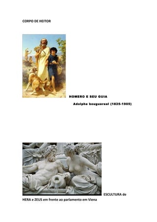 CORPO DE HEITOR




                           HOMERO E SEU GUIA

                              Adolphe bouguereal (1825-1905)




                                               ESCULTURA de
HERA e ZEUS em frente ao parlamento em Viena
 
