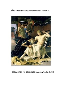 PÁRIS E HELENA – Jacques Louis David (1748-1825)




 PRÌAMO AOS PÈS DE AQUILES – Joseph Wencker (1871)
 