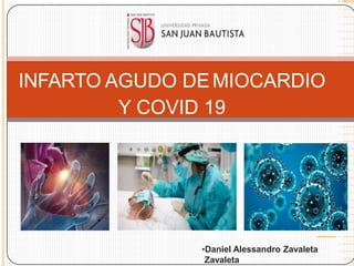 INFARTO AGUDO DEMIOCARDIO
Y COVID 19
•Daniel Alessandro Zavaleta
Zavaleta
 