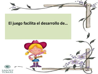 El juego facilita el desarrollo de…

 