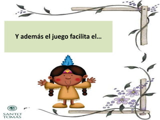 Y además el juego facilita el…

 