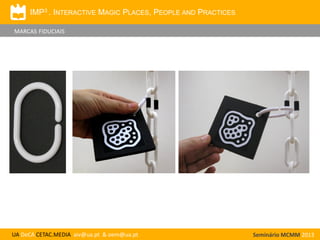 IMP3 . INTERACTIVE MAGIC PLACES, PEOPLE AND PRACTICES
MARCAS FIDUCIAIS

UA DeCA CETAC.MEDIA aiv@ua.pt & oem@ua.pt

Seminário MCMM 2013

 
