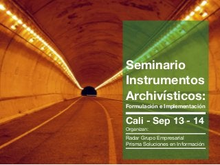 Seminario
Instrumentos
Archivísticos: 
Formulación e Implementación
Cali - Sep 13 - 14 
Organizan:

Radar Grupo Empresarial 
Prisma Soluciones en Información
 