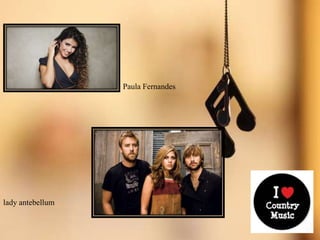 Paula Fernandes
lady antebellum
 