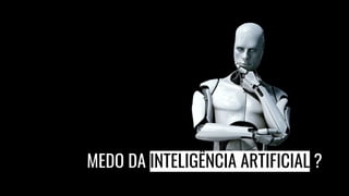 MEDO DA INTELIGÊNCIA ARTIFICIAL ?
 
