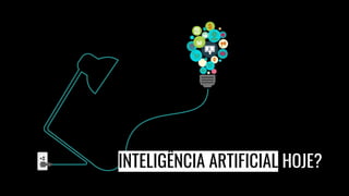 INTELIGÊNCIA ARTIFICIAL HOJE?
 