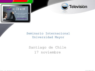 Seminario Internacional
                                   Universidad Mayor


                                 Santiago de Chile
                                    17 noviembre



Todos los derechos reservados                             Confidencial
 