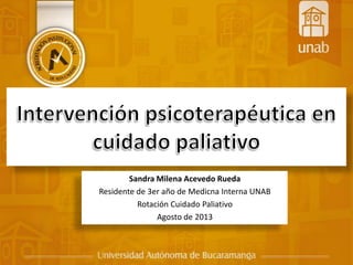 Sandra Milena Acevedo Rueda
Residente de 3er año de Medicna Interna UNAB
Rotación Cuidado Paliativo
Agosto de 2013
 