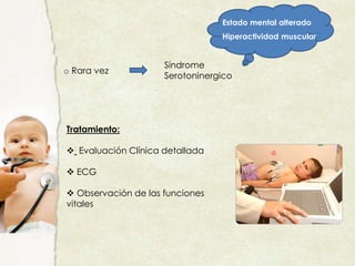 o Rara vez
Síndrome
Serotoninergico
Estado mental alterado
Hiperactividad muscular
Tratamiento:
 Evaluación Clínica detallada
 ECG
 Observación de las funciones
vitales
 