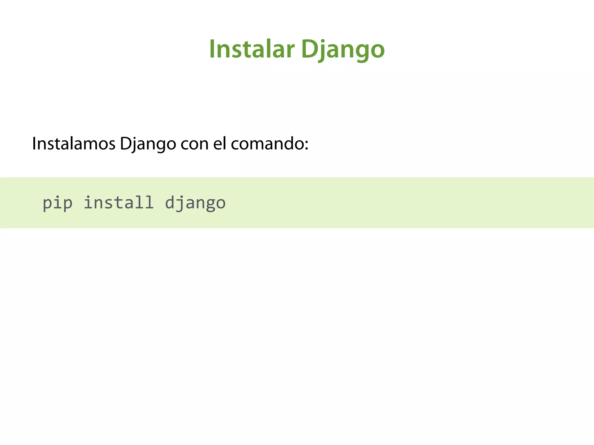 Instalar Django
Instalamos Django con el comando:
 
	
  pip	
  install	
  django
 