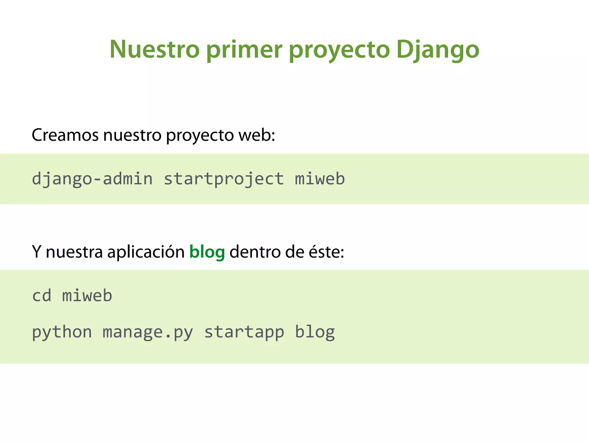 Nuestro primer proyecto Django
Creamos nuestro proyecto web: 
 
django-­‐admin	
  startproject	
  miweb
Y nuestra aplicación blog dentro de éste: 
 
cd	
  miweb	
  
python	
  manage.py	
  startapp	
  blog
 