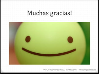 Muchas	
  gracias!	
  




       NATALIA MESA HINESTROZA – IDP MBA EAFIT – nmesahin@eafit.edu.co
 