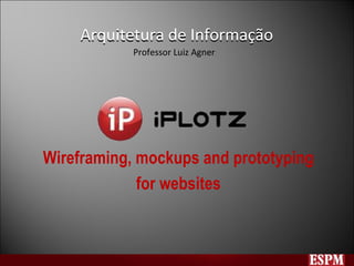 Arquitetura de Informação Wireframing, mockups and prototyping for websites Arquitetura de Informação Professor Luiz Agner 