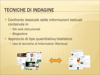 Confronto lessicale delle informazioni testuali contenute in Siti web istituzionali Blogosfera Approccio di tipo quantitativo/statistico Uso di tecniche di Information Retrieval 