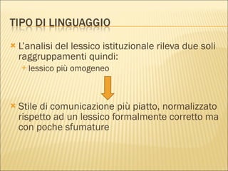 L’analisi del lessico istituzionale rileva due soli raggruppamenti quindi: lessico più omogeneo Stile di comunicazione più piatto, normalizzato rispetto ad un lessico formalmente corretto ma con poche sfumature 